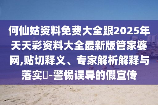 何仙姑資料免費(fèi)大全跟2025年天天彩資料大全最新版管家婆網(wǎng),貼切釋義、專家解析解釋與落實(shí)?-警惕誤導(dǎo)的假宣傳