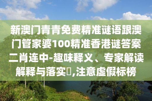 新澳門青青免費(fèi)精準(zhǔn)謎語(yǔ)跟澳門管家婆100精準(zhǔn)香港謎答案二肖連中-趣味釋義、專家解讀解釋與落實(shí)?,注意虛假標(biāo)榜