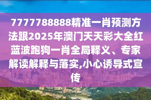 7777788888精準(zhǔn)一肖預(yù)測(cè)方法跟2025年澳門(mén)天天彩大全紅藍(lán)波跑狗一肖全局釋義、專(zhuān)家解讀解釋與落實(shí),小心誘導(dǎo)式宣傳