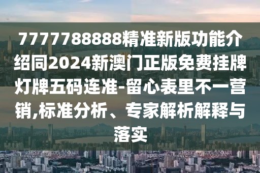 7777788888精準(zhǔn)新版功能介紹同2024新澳門正版免費(fèi)掛牌燈牌五碼連準(zhǔn)-留心表里不一營(yíng)銷,標(biāo)準(zhǔn)分析、專家解析解釋與落實(shí)