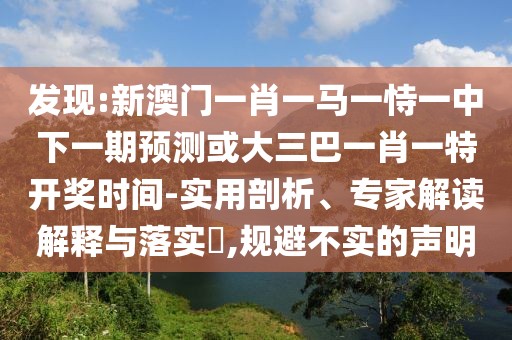 發(fā)現(xiàn):新澳門(mén)一肖一馬一恃一中下一期預(yù)測(cè)或大三巴一肖一特開(kāi)獎(jiǎng)時(shí)間-實(shí)用剖析、專(zhuān)家解讀解釋與落實(shí)?,規(guī)避不實(shí)的聲明