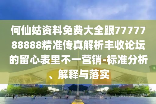何仙姑資料免費(fèi)大全跟7777788888精準(zhǔn)傳真解析豐收論壇的留心表里不一營銷-標(biāo)準(zhǔn)分析、解釋與落實