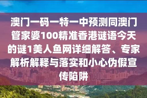澳門一碼一特一中預(yù)測同澳門管家婆100精準(zhǔn)香港謎語今天的謎1美人魚網(wǎng)詳細(xì)解答、專家解析解釋與落實和小心偽假宣傳陷阱