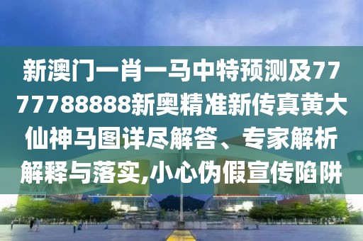 新澳門一肖一馬中特預(yù)測及7777788888新奧精準新傳真黃大仙神馬圖詳盡解答、專家解析解釋與落實,小心偽假宣傳陷阱