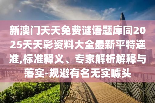 新澳門天天免費(fèi)謎語(yǔ)題庫(kù)同2025天天彩資料大全最新平特連準(zhǔn),標(biāo)準(zhǔn)釋義、專家解析解釋與落實(shí)-規(guī)避有名無(wú)實(shí)噱頭