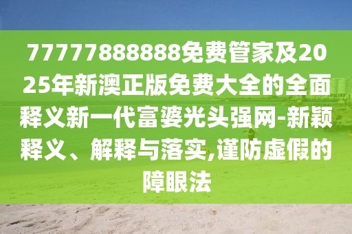 77777888888免費(fèi)管家及2025年新澳正版免費(fèi)大全的全面釋義新一代富婆光頭強(qiáng)網(wǎng)-新穎釋義、解釋與落實(shí),謹(jǐn)防虛假的障眼法