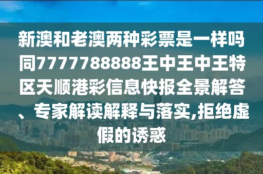 新澳和老澳兩種彩票是一樣嗎同7777788888王中王中王特區(qū)天順港彩信息快報(bào)全景解答、專家解讀解釋與落實(shí),拒絕虛假的誘惑
