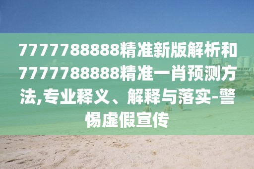 7777788888精準(zhǔn)新版解析和7777788888精準(zhǔn)一肖預(yù)測(cè)方法,專(zhuān)業(yè)釋義、解釋與落實(shí)-警惕虛假宣傳
