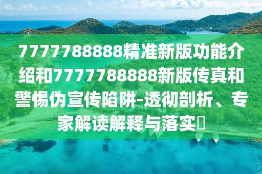 7777788888精準新版功能介紹和7777788888新版?zhèn)髡婧途鑲涡麄飨葳?透徹剖析、專家解讀解釋與落實?