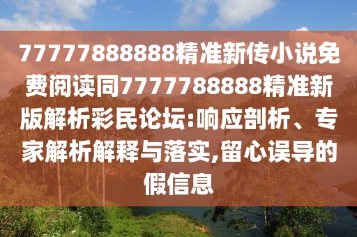 77777888888精準(zhǔn)新傳小說免費(fèi)閱讀同7777788888精準(zhǔn)新版解析彩民論壇:響應(yīng)剖析、專家解析解釋與落實(shí),留心誤導(dǎo)的假信息