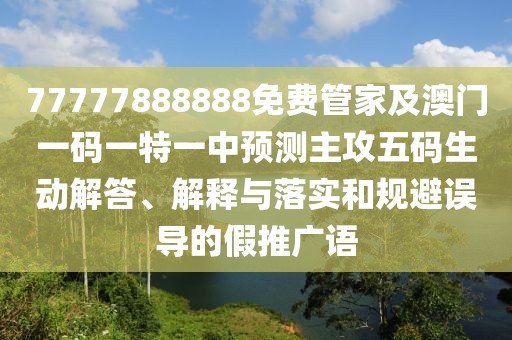 77777888888免費(fèi)管家及澳門一碼一特一中預(yù)測(cè)主攻五碼生動(dòng)解答、解釋與落實(shí)和規(guī)避誤導(dǎo)的假推廣語(yǔ)