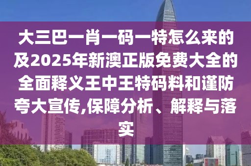 大三巴一肖一碼一特怎么來的及2025年新澳正版免費大全的全面釋義王中王特碼料和謹防夸大宣傳,保障分析、解釋與落實