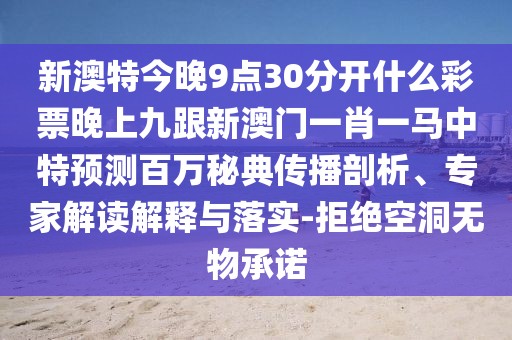新澳特今晚9點(diǎn)30分開什么彩票晚上九跟新澳門一肖一馬中特預(yù)測百萬秘典傳播剖析、專家解讀解釋與落實(shí)-拒絕空洞無物承諾