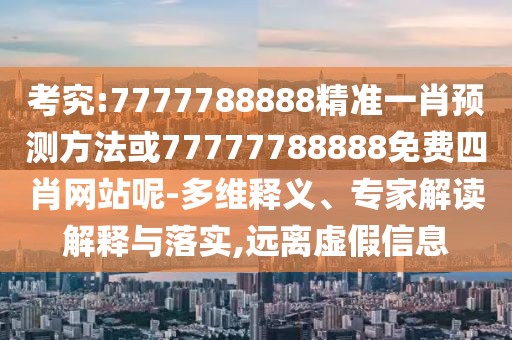 考究:7777788888精準一肖預測方法或77777788888免費四肖網(wǎng)站呢-多維釋義、專家解讀解釋與落實,遠離虛假信息