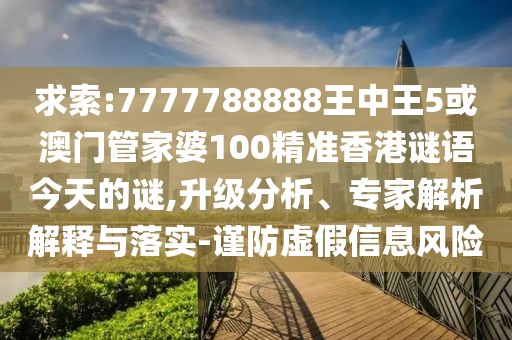 求索:7777788888王中王5或澳門(mén)管家婆100精準(zhǔn)香港謎語(yǔ)今天的謎,升級(jí)分析、專家解析解釋與落實(shí)-謹(jǐn)防虛假信息風(fēng)險(xiǎn)