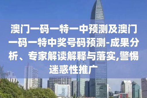 澳門(mén)一碼一特一中預(yù)測(cè)及澳門(mén)一碼一特中獎(jiǎng)號(hào)碼預(yù)測(cè)-成果分析、專(zhuān)家解讀解釋與落實(shí),警惕迷惑性推廣
