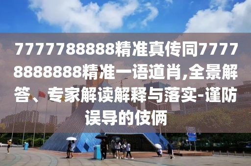 7777788888精準(zhǔn)真?zhèn)魍?7778888888精準(zhǔn)一語(yǔ)道肖,全景解答、專(zhuān)家解讀解釋與落實(shí)-謹(jǐn)防誤導(dǎo)的伎倆