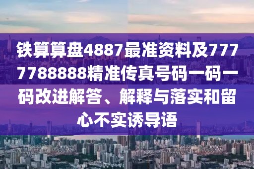 鐵算算盤4887最準(zhǔn)資料及7777788888精準(zhǔn)傳真號碼一碼一碼改進(jìn)解答、解釋與落實和留心不實誘導(dǎo)語