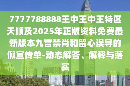 7777788888王中王中王特區(qū)天順及2025年正版資料免費最新版本九宮禁肖和留心誤導(dǎo)的假宣傳單-動態(tài)解答、解釋與落實