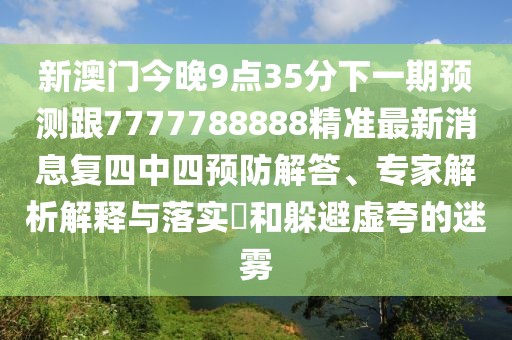 新澳門今晚9點35分下一期預測跟7777788888精準最新消息復四中四預防解答、專家解析解釋與落實?和躲避虛夸的迷霧