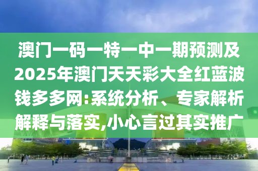 澳門一碼一特一中一期預(yù)測及2025年澳門天天彩大全紅藍(lán)波錢多多網(wǎng):系統(tǒng)分析、專家解析解釋與落實(shí),小心言過其實(shí)推廣