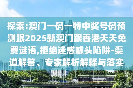 探索:澳門(mén)一碼一特中獎(jiǎng)號(hào)碼預(yù)測(cè)跟2025新澳門(mén)跟香港天天免費(fèi)謎語(yǔ),拒絕迷惑噱頭陷阱-渠道解答、專(zhuān)家解析解釋與落實(shí)