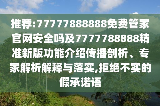 推薦:77777888888免費(fèi)管家官網(wǎng)安全嗎及7777788888精準(zhǔn)新版功能介紹傳播剖析、專家解析解釋與落實(shí),拒絕不實(shí)的假承諾語(yǔ)