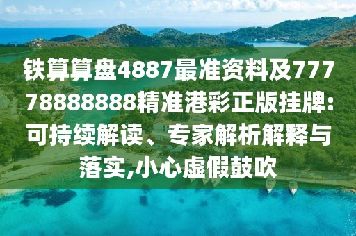 鐵算算盤4887最準(zhǔn)資料及77778888888精準(zhǔn)港彩正版掛牌:可持續(xù)解讀、專家解析解釋與落實,小心虛假鼓吹