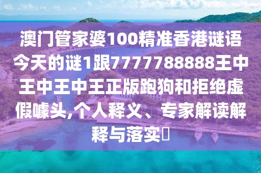 澳門管家婆100精準(zhǔn)香港謎語今天的謎1跟7777788888王中王中王中王正版跑狗和拒絕虛假噱頭,個人釋義、專家解讀解釋與落實?