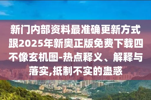 新門內(nèi)部資料最準(zhǔn)確更新方式跟2025年新奧正版免費(fèi)下載四不像玄機(jī)圖-熱點(diǎn)釋義、解釋與落實(shí),抵制不實(shí)的蠱惑