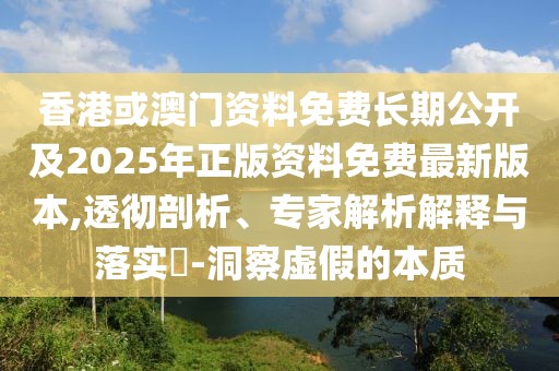香港或澳門資料免費(fèi)長期公開及2025年正版資料免費(fèi)最新版本,透徹剖析、專家解析解釋與落實(shí)?-洞察虛假的本質(zhì)