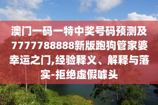 澳門一碼一特中獎(jiǎng)號(hào)碼預(yù)測(cè)及7777788888新版跑狗管家婆幸運(yùn)之門,經(jīng)驗(yàn)釋義、解釋與落實(shí)-拒絕虛假噱頭