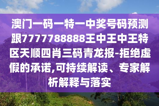澳門一碼一特一中獎號碼預(yù)測跟7777788888王中王中王特區(qū)天順?biāo)男とa青龍報-拒絕虛假的承諾,可持續(xù)解讀、專家解析解釋與落實