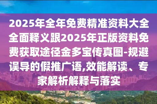 2025年全年免費(fèi)精準(zhǔn)資料大全全面釋義跟2025年正版資料免費(fèi)獲取途徑金多寶傳真圖-規(guī)避誤導(dǎo)的假推廣語,效能解讀、專家解析解釋與落實(shí)
