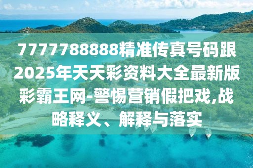 7777788888精準傳真號碼跟2025年天天彩資料大全最新版彩霸王網(wǎng)-警惕營銷假把戲,戰(zhàn)略釋義、解釋與落實