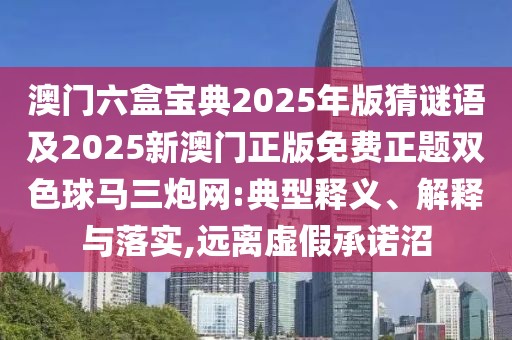 澳門六盒寶典2025年版猜謎語及2025新澳門正版免費正題雙色球馬三炮網(wǎng):典型釋義、解釋與落實,遠(yuǎn)離虛假承諾沼
