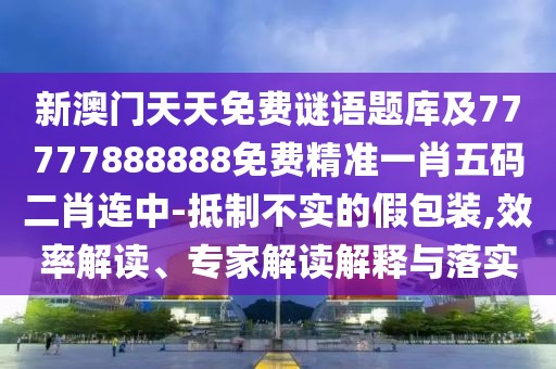 新澳門(mén)天天免費(fèi)謎語(yǔ)題庫(kù)及77777888888免費(fèi)精準(zhǔn)一肖五碼二肖連中-抵制不實(shí)的假包裝,效率解讀、專家解讀解釋與落實(shí)