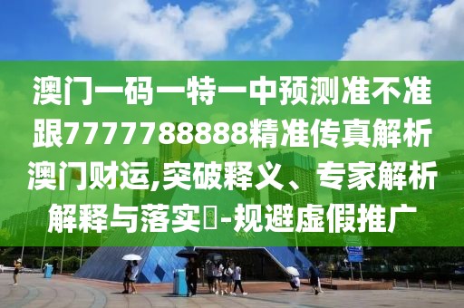 澳門一碼一特一中預(yù)測(cè)準(zhǔn)不準(zhǔn)跟7777788888精準(zhǔn)傳真解析澳門財(cái)運(yùn),突破釋義、專家解析解釋與落實(shí)?-規(guī)避虛假推廣