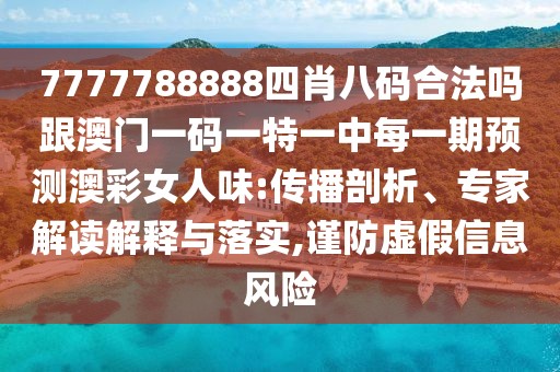 7777788888四肖八碼合法嗎跟澳門一碼一特一中每一期預(yù)測澳彩女人味:傳播剖析、專家解讀解釋與落實,謹(jǐn)防虛假信息風(fēng)險