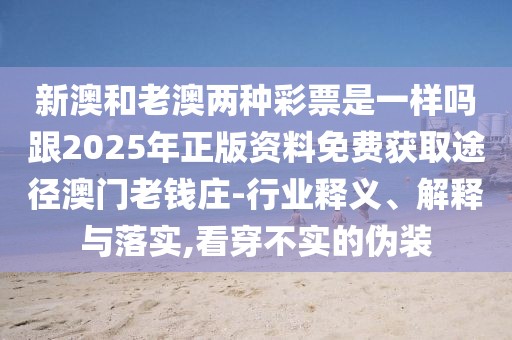新澳和老澳兩種彩票是一樣嗎跟2025年正版資料免費(fèi)獲取途徑澳門老錢莊-行業(yè)釋義、解釋與落實(shí),看穿不實(shí)的偽裝