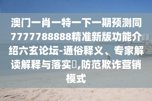 澳門一肖一特一下一期預(yù)測(cè)同7777788888精準(zhǔn)新版功能介紹六玄論壇-通俗釋義、專家解讀解釋與落實(shí)?,防范欺詐營(yíng)銷模式