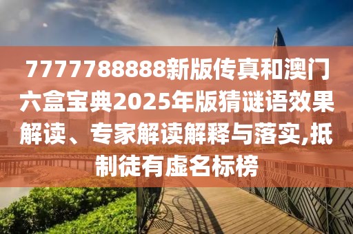 7777788888新版?zhèn)髡婧桶拈T六盒寶典2025年版猜謎語效果解讀、專家解讀解釋與落實,抵制徒有虛名標榜