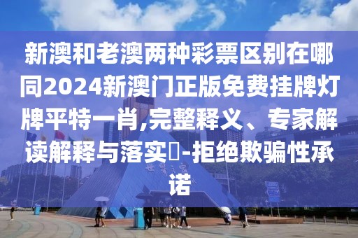 新澳和老澳兩種彩票區(qū)別在哪同2024新澳門(mén)正版免費(fèi)掛牌燈牌平特一肖,完整釋義、專(zhuān)家解讀解釋與落實(shí)?-拒絕欺騙性承諾