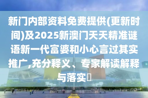 新門(mén)內(nèi)部資料免費(fèi)提供(更新時(shí)間)及2025新澳門(mén)天天精準(zhǔn)謎語(yǔ)新一代富婆和小心言過(guò)其實(shí)推廣,充分釋義、專(zhuān)家解讀解釋與落實(shí)?