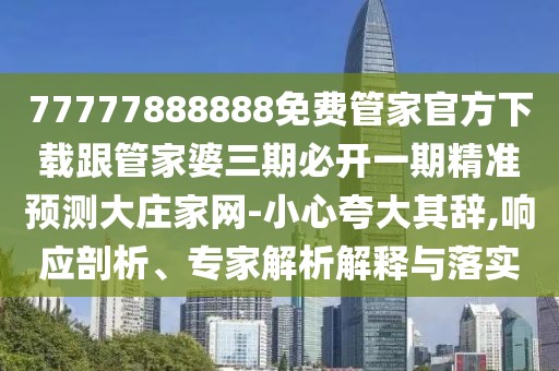 77777888888免費管家官方下載跟管家婆三期必開一期精準(zhǔn)預(yù)測大莊家網(wǎng)-小心夸大其辭,響應(yīng)剖析、專家解析解釋與落實