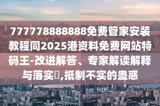 777778888888免費(fèi)管家安裝教程同2025港資料免費(fèi)網(wǎng)站特碼王-改進(jìn)解答、專家解讀解釋與落實(shí)?,抵制不實(shí)的蠱惑