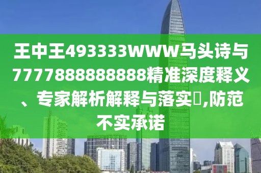 王中王493333WWW馬頭詩(shī)與7777888888888精準(zhǔn)深度釋義、專家解析解釋與落實(shí)?,防范不實(shí)承諾