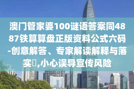 澳門管家婆100謎語答案同4887鐵算算盤正版資料公式六碼-創(chuàng)意解答、專家解讀解釋與落實(shí)?,小心誤導(dǎo)宣傳風(fēng)險(xiǎn)