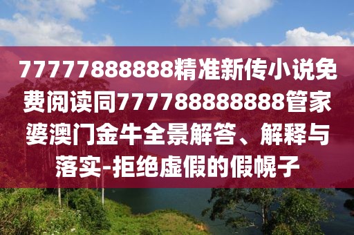 77777888888精準(zhǔn)新傳小說免費(fèi)閱讀同777788888888管家婆澳門金牛全景解答、解釋與落實(shí)-拒絕虛假的假幌子