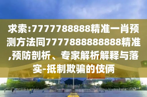 求索:7777788888精準(zhǔn)一肖預(yù)測(cè)方法同7777888888888精準(zhǔn),預(yù)防剖析、專(zhuān)家解析解釋與落實(shí)-抵制欺騙的伎倆